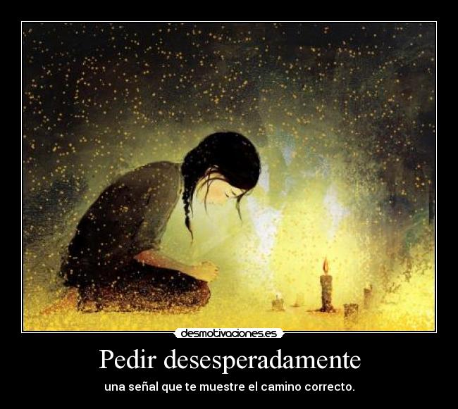 Pedir desesperadamente - una señal que te muestre el camino correcto.