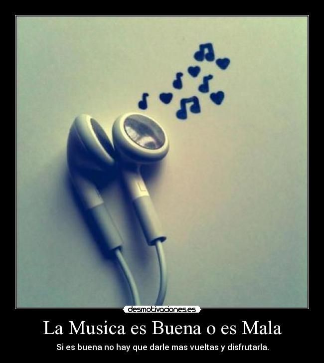 La Musica es Buena o es Mala - Si es buena no hay que darle mas vueltas y disfrutarla.