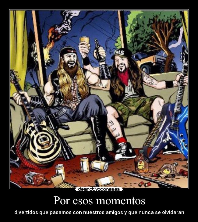 Por esos momentos - divertidos que pasamos con nuestros amigos y que nunca se olvidaran