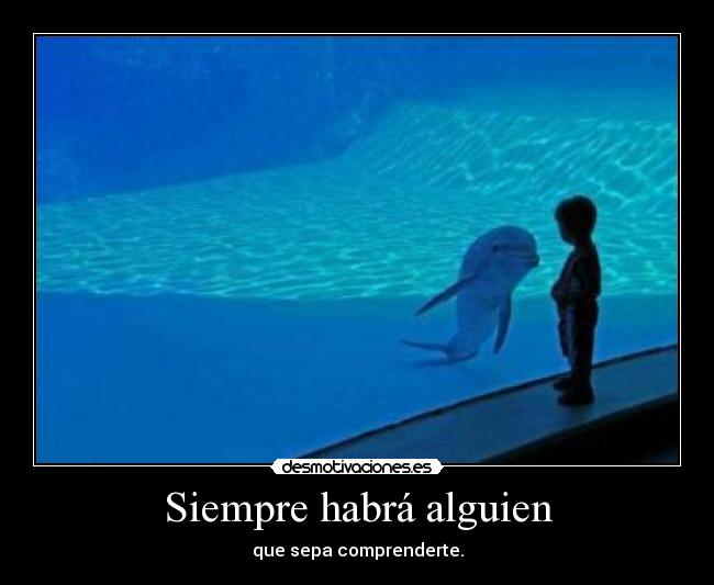 Siempre habrá alguien - que sepa comprenderte.