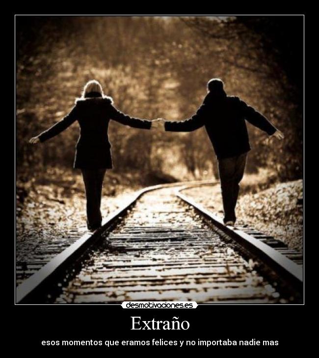Extraño - esos momentos que eramos felices y no importaba nadie mas