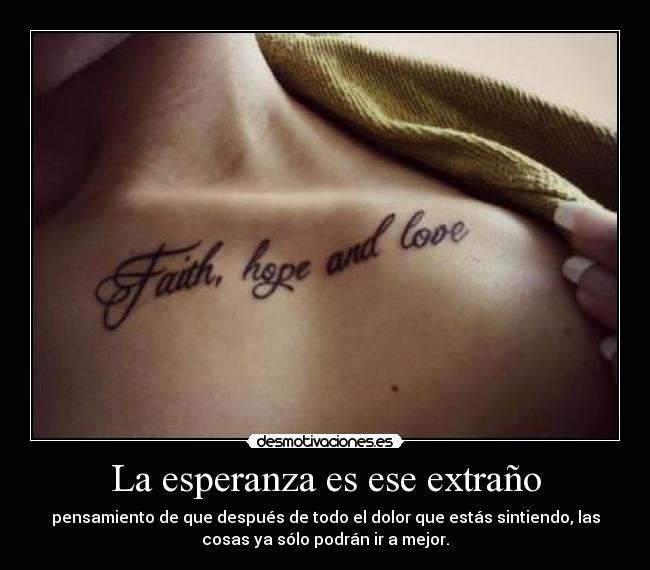 La esperanza es ese extraño - pensamiento de que después de todo el dolor que estás sintiendo, las
cosas ya sólo podrán ir a mejor.