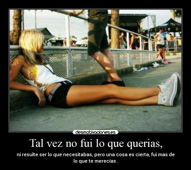 Tal vez no fui lo que querias, -