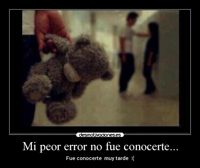 Mi peor error no fue conocerte... -