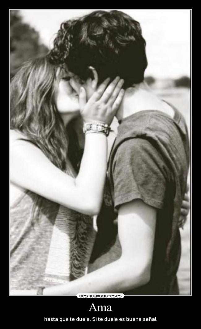 Ama - hasta que te duela. Si te duele es buena señal.