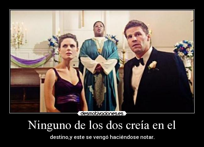 Ninguno de los dos creía en el - destino,y este se vengó haciéndose notar.