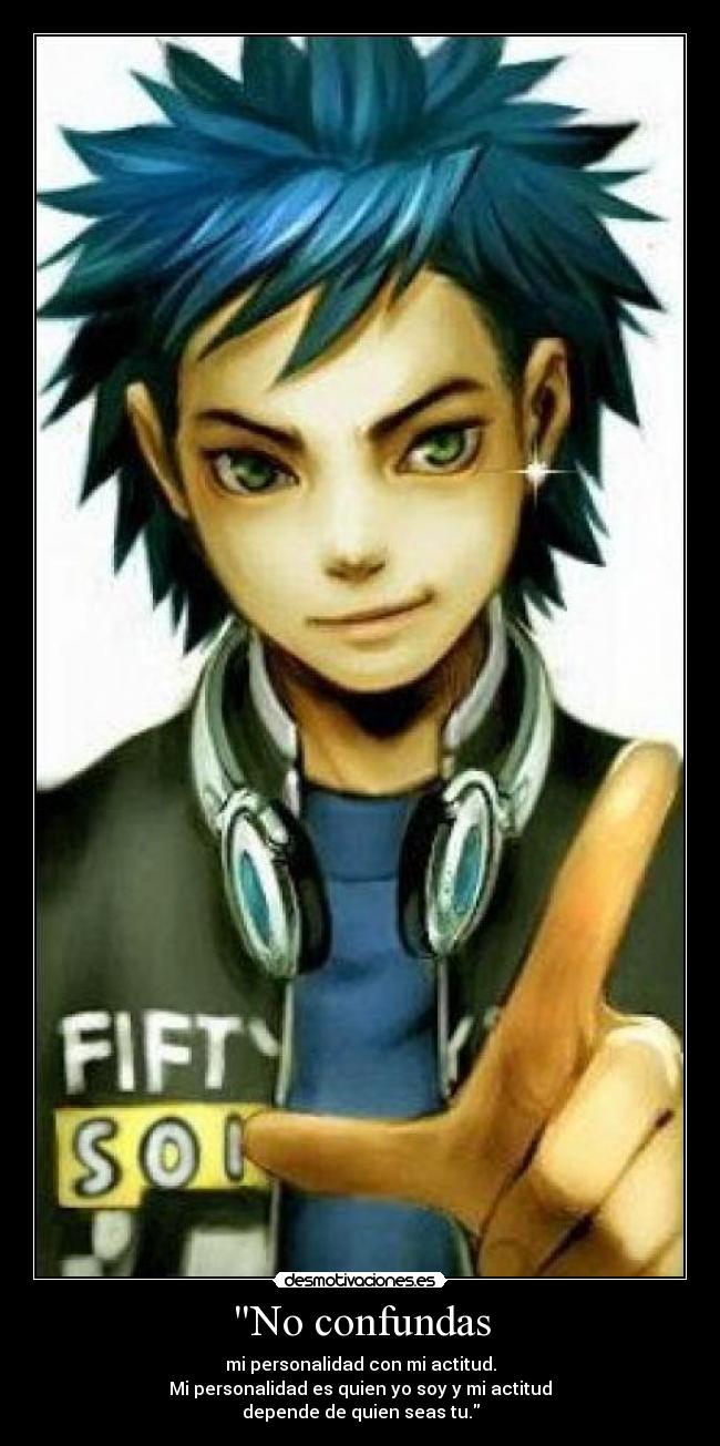 No confundas - mi personalidad con mi actitud.
Mi personalidad es quien yo soy y mi actitud
depende de quien seas tu.