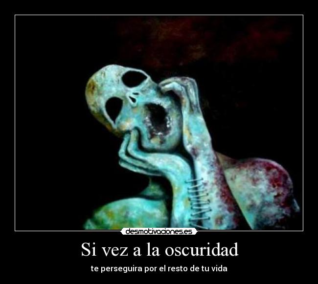 Si vez a la oscuridad - te perseguira por el resto de tu vida