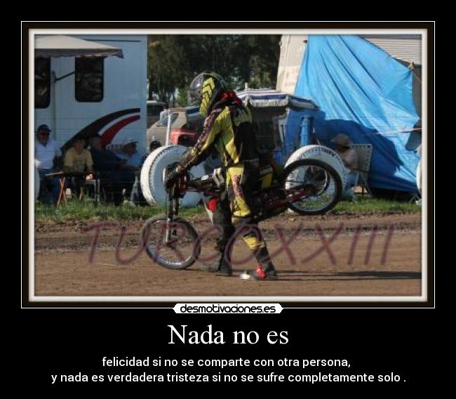 Nada no es - felicidad si no se comparte con otra persona,
y nada es verdadera tristeza si no se sufre completamente solo .