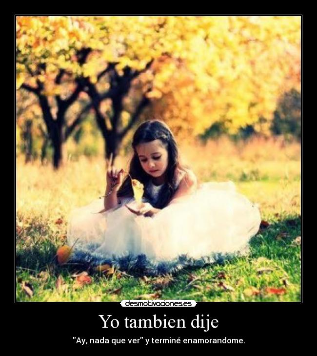 Yo tambien dije - Ay, nada que ver y terminé enamorandome.