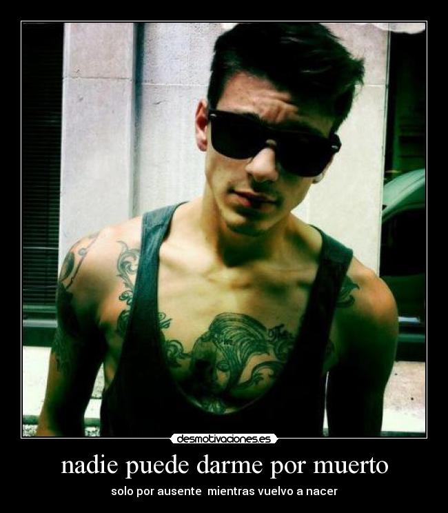 nadie puede darme por muerto - solo por ausente mientras vuelvo a nacer