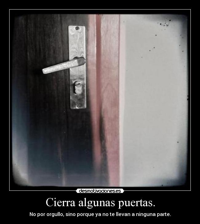 Cierra algunas puertas. - No por orgullo, sino porque ya no te llevan a ninguna parte.