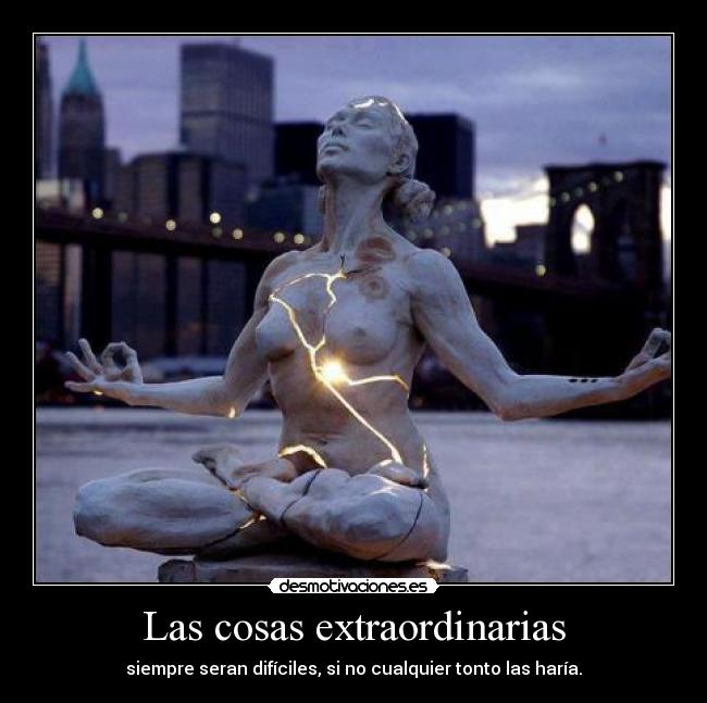 Las cosas extraordinarias - siempre seran difíciles, si no cualquier tonto las haría.