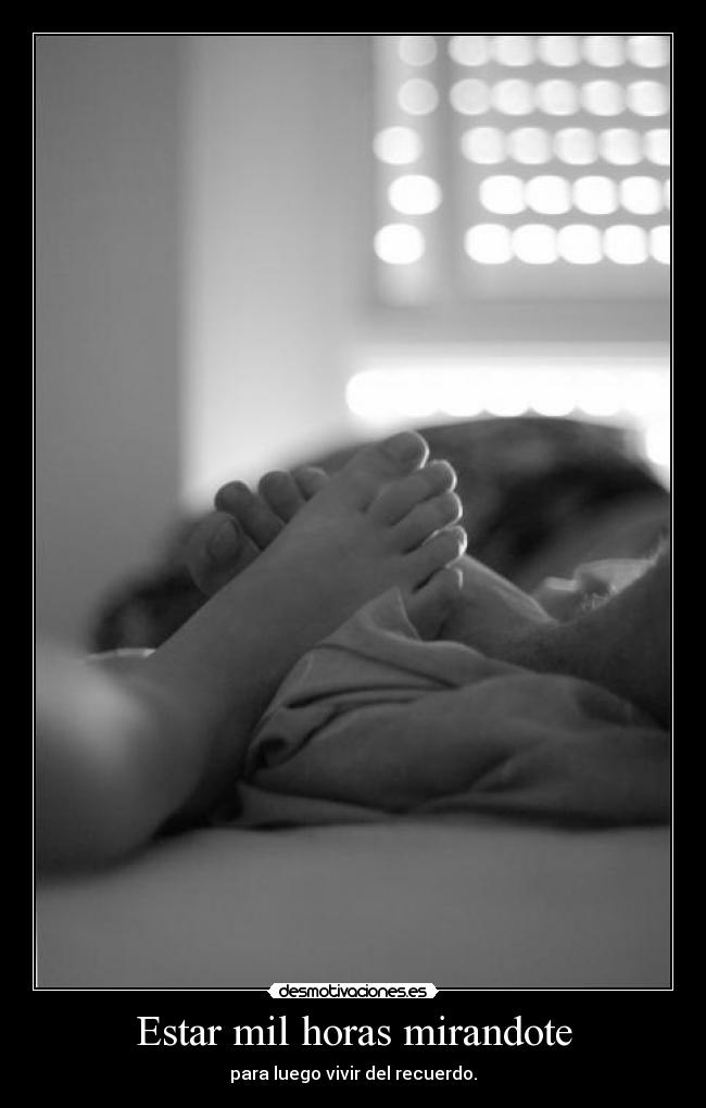 Estar mil horas mirandote - para luego vivir del recuerdo.