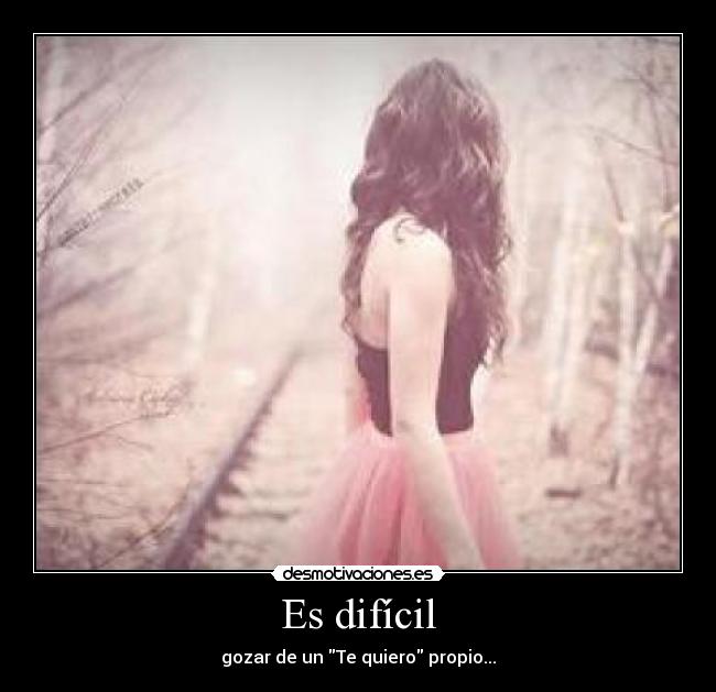 Es difícil - gozar de un Te quiero propio...