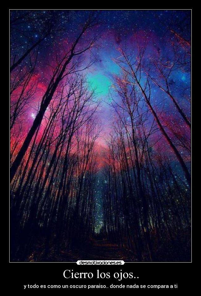 Cierro los ojos.. - y todo es como un oscuro paraiso.. donde nada se compara a ti