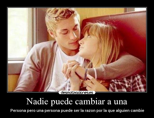 Nadie puede cambiar a una - Persona pero una persona puede ser la razon por la que alguien cambie