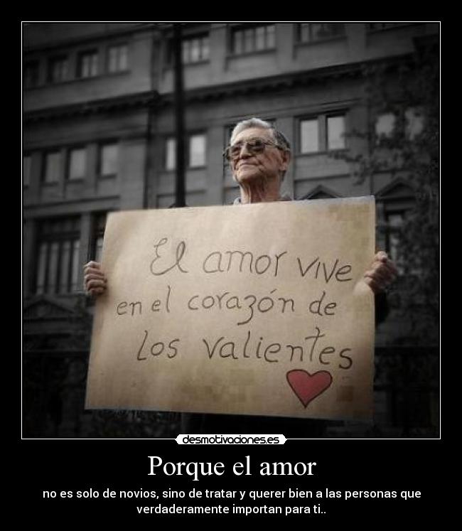 Porque el amor - no es solo de novios, sino de tratar y querer bien a las personas que
verdaderamente importan para ti..