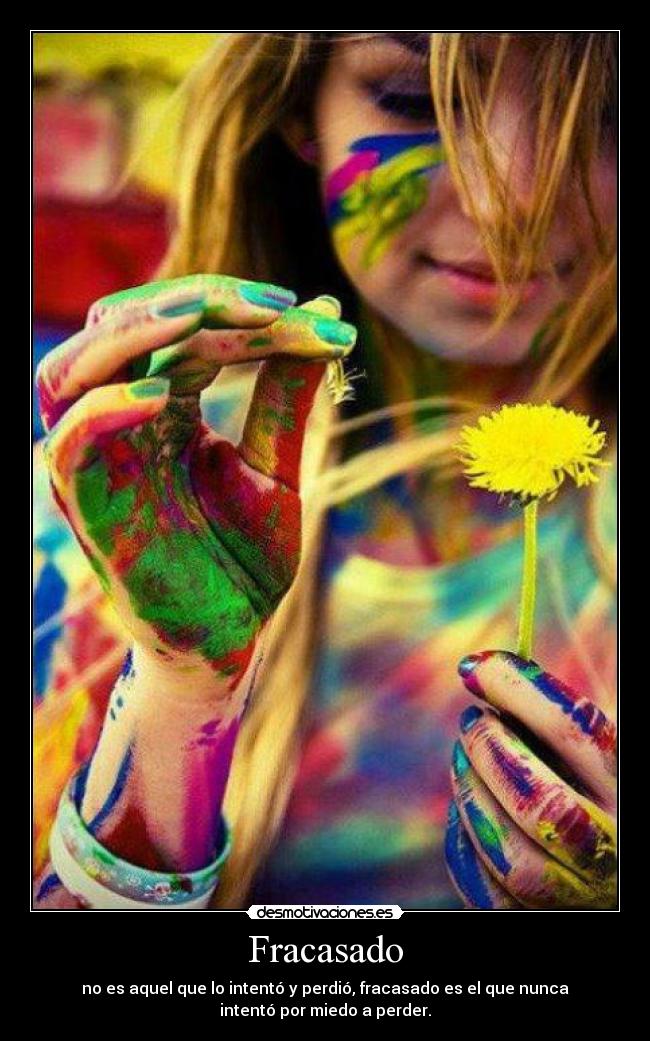Fracasado - no es aquel que lo intentó y perdió, fracasado es el que nunca
intentó por miedo a perder.