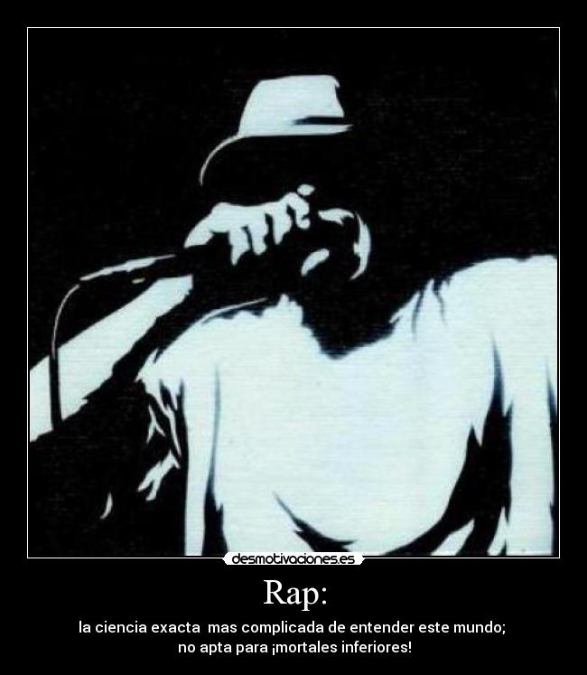 Rap: - la ciencia exacta  mas complicada de entender este mundo; 
no apta para ¡mortales inferiores!