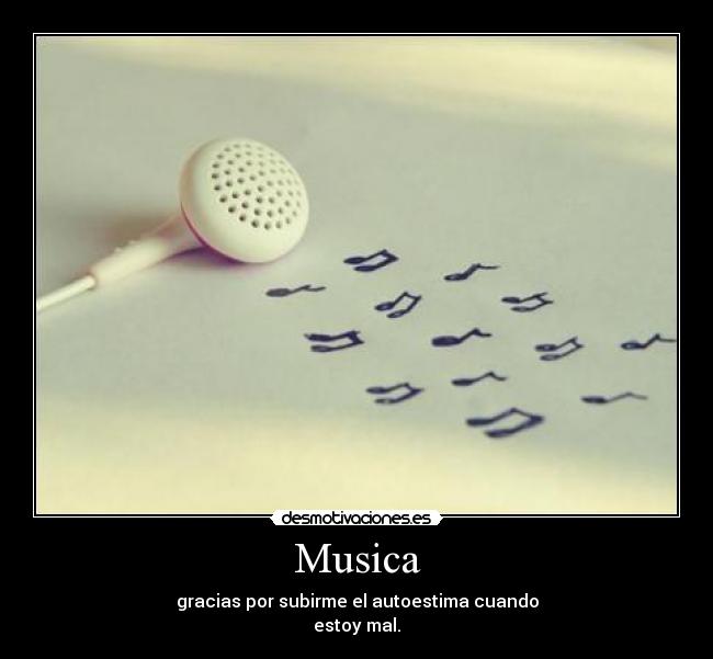 Musica - gracias por subirme el autoestima cuando
estoy mal.
