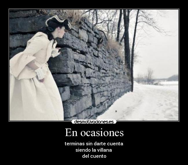 En ocasiones - terminas sin darte cuenta
siendo la villana
del cuento