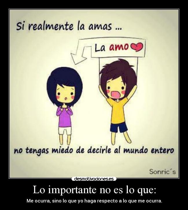 Lo importante no es lo que: - Me ocurra, sino lo que yo haga respecto a lo que me ocurra.