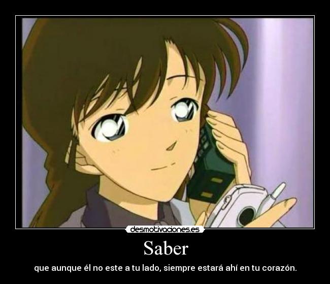 Saber - que aunque él no este a tu lado, siempre estará ahí en tu corazón.