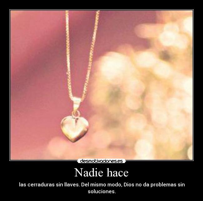 Nadie hace - las cerraduras sin llaves. Del mismo modo, Dios no da problemas sin soluciones.
