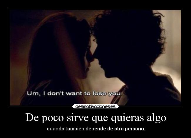 De poco sirve que quieras algo - cuando también depende de otra persona.
