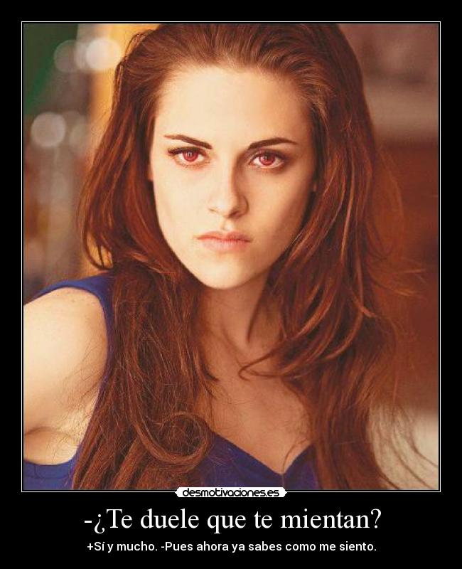 -¿Te duele que te mientan? - +Sí y mucho. -Pues ahora ya sabes como me siento.