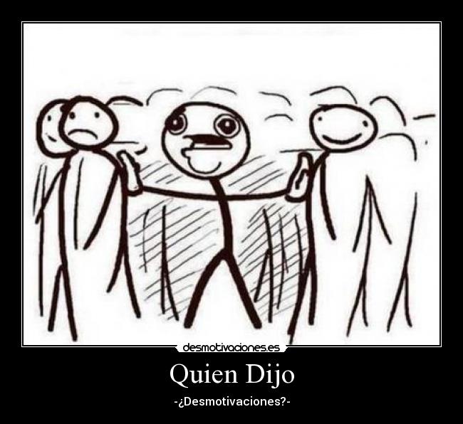 Quien Dijo - -¿Desmotivaciones?-