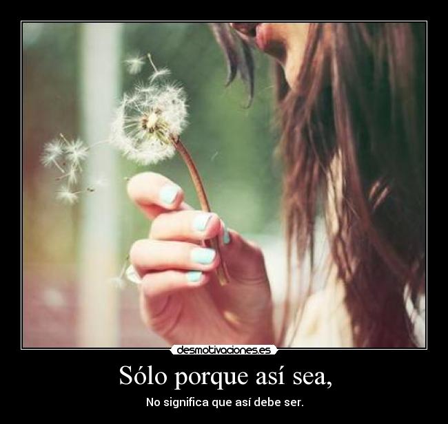 Sólo porque así sea, -