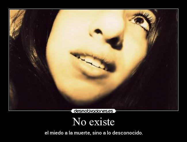 No existe - el miedo a la muerte, sino a lo desconocido.