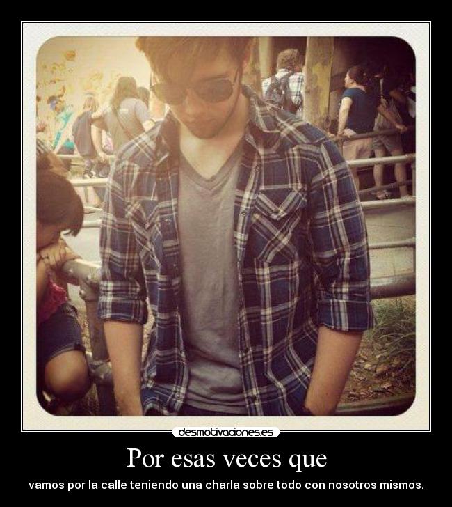 Por esas veces que -