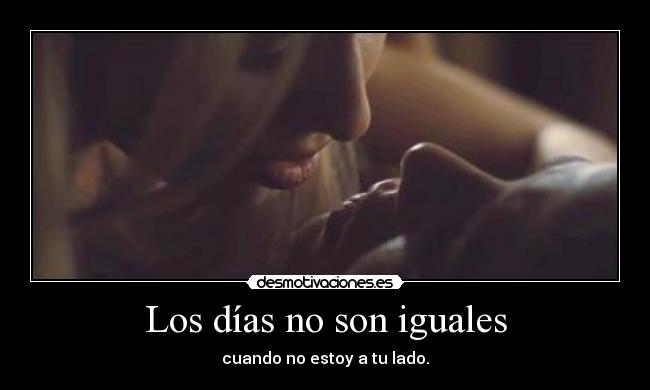 Los días no son iguales - cuando no estoy a tu lado.