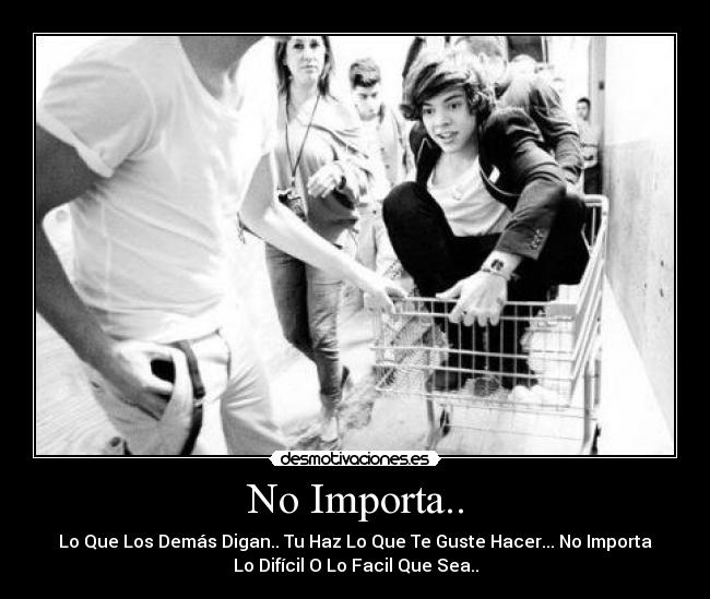 No Importa.. - Lo Que Los Demás Digan.. Tu Haz Lo Que Te Guste Hacer... No Importa
Lo Difícil O Lo Facil Que Sea..