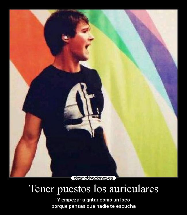 Tener puestos los auriculares -