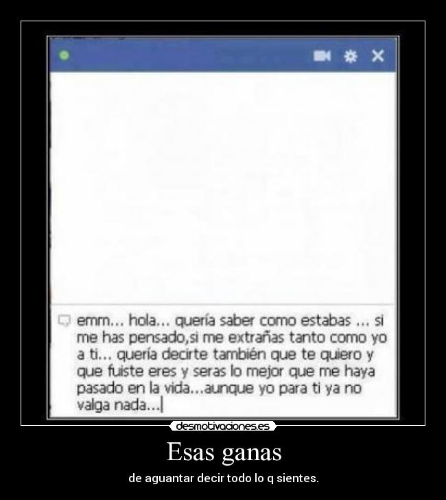 Esas ganas - de aguantar decir todo lo q sientes.