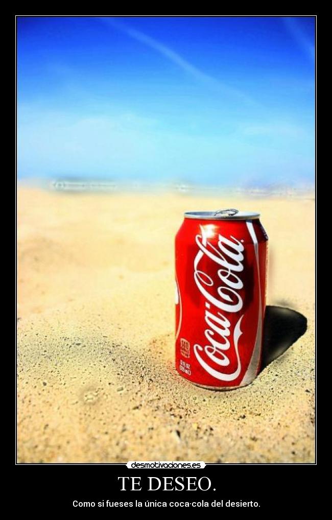 TE DESEO. - Como si fueses la única coca·cola del desierto.