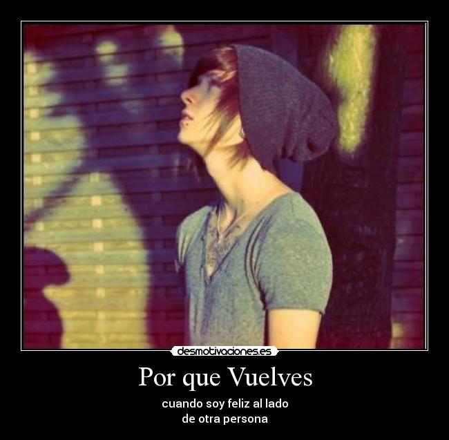 Por que Vuelves - cuando soy feliz al lado
de otra persona