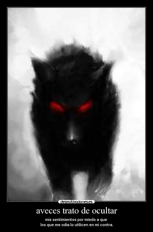 aveces trato de ocultar - mis sentimientos por miedo a que 
los que me odia lo utilicen en mi contra.