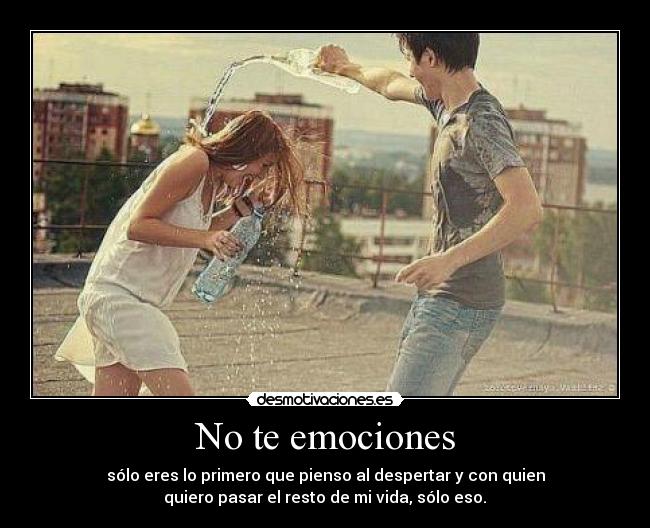 No te emociones - sólo eres lo primero que pienso al despertar y con quien
quiero pasar el resto de mi vida, sólo eso. ♥