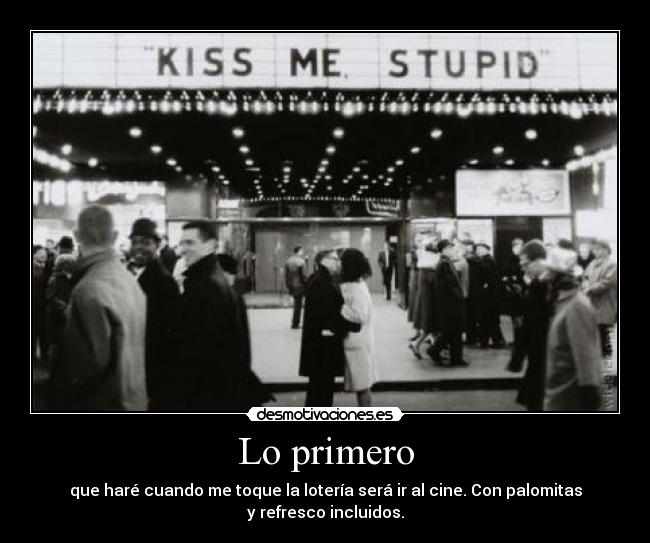 Lo primero - que haré cuando me toque la lotería será ir al cine. Con palomitas
y refresco incluidos.