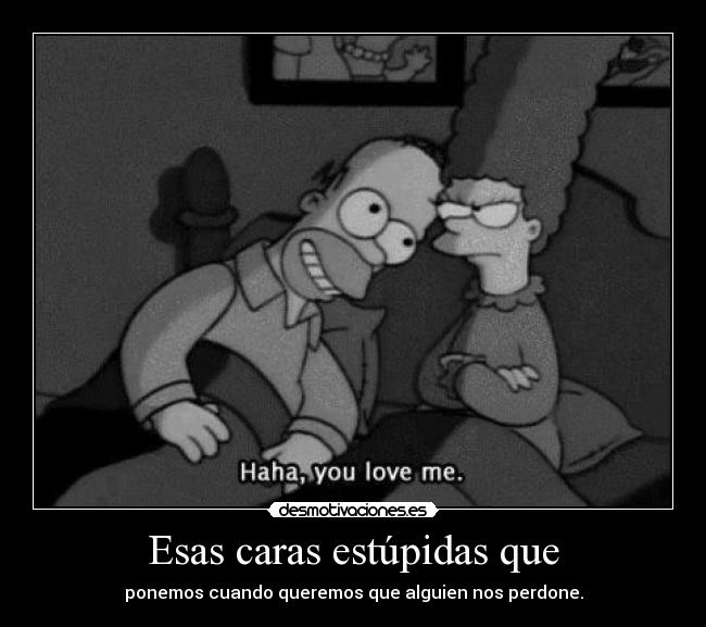 Esas caras estúpidas que -