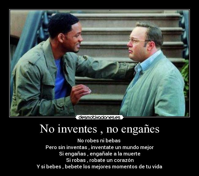 No inventes , no engañes - No robes ni bebas 
Pero sin inventas , inventate un mundo mejor
Si engañas , engañale a la muerte
Si robas , robate un corazón
Y si bebes , bebete los mejores momentos de tu vida