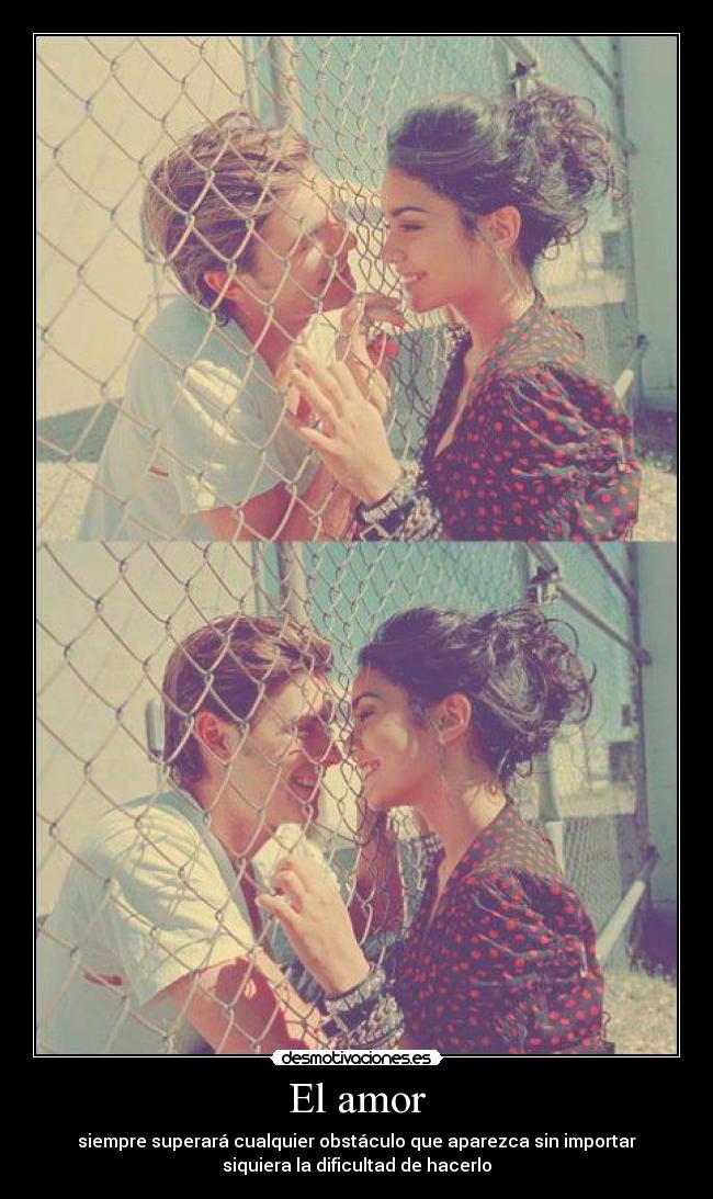 El amor - siempre superará cualquier obstáculo que aparezca sin importar
siquiera la dificultad de hacerlo