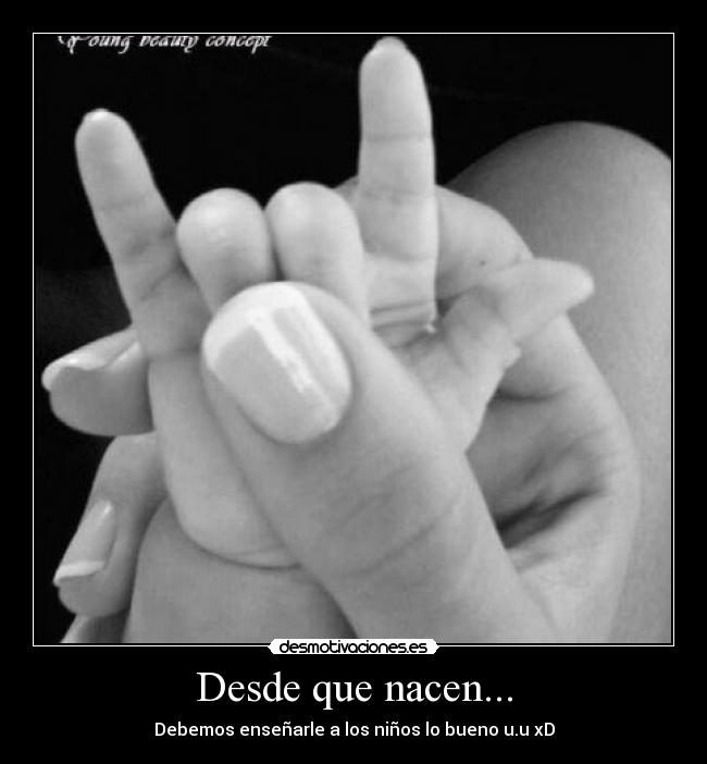 Desde que nacen... - Debemos enseñarle a los niños lo bueno u.u xD