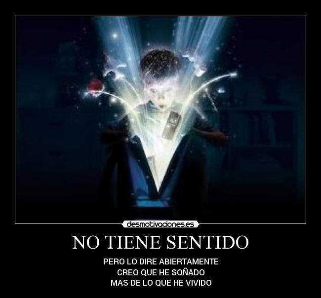 NO TIENE SENTIDO - PERO LO DIRE ABIERTAMENTE
CREO QUE HE SOÑADO
MAS DE LO QUE HE VIVIDO