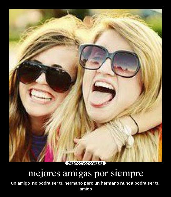 mejores amigas por siempre - un amigo  no podra ser tu hermano pero un hermano nunca podra ser tu  amigo